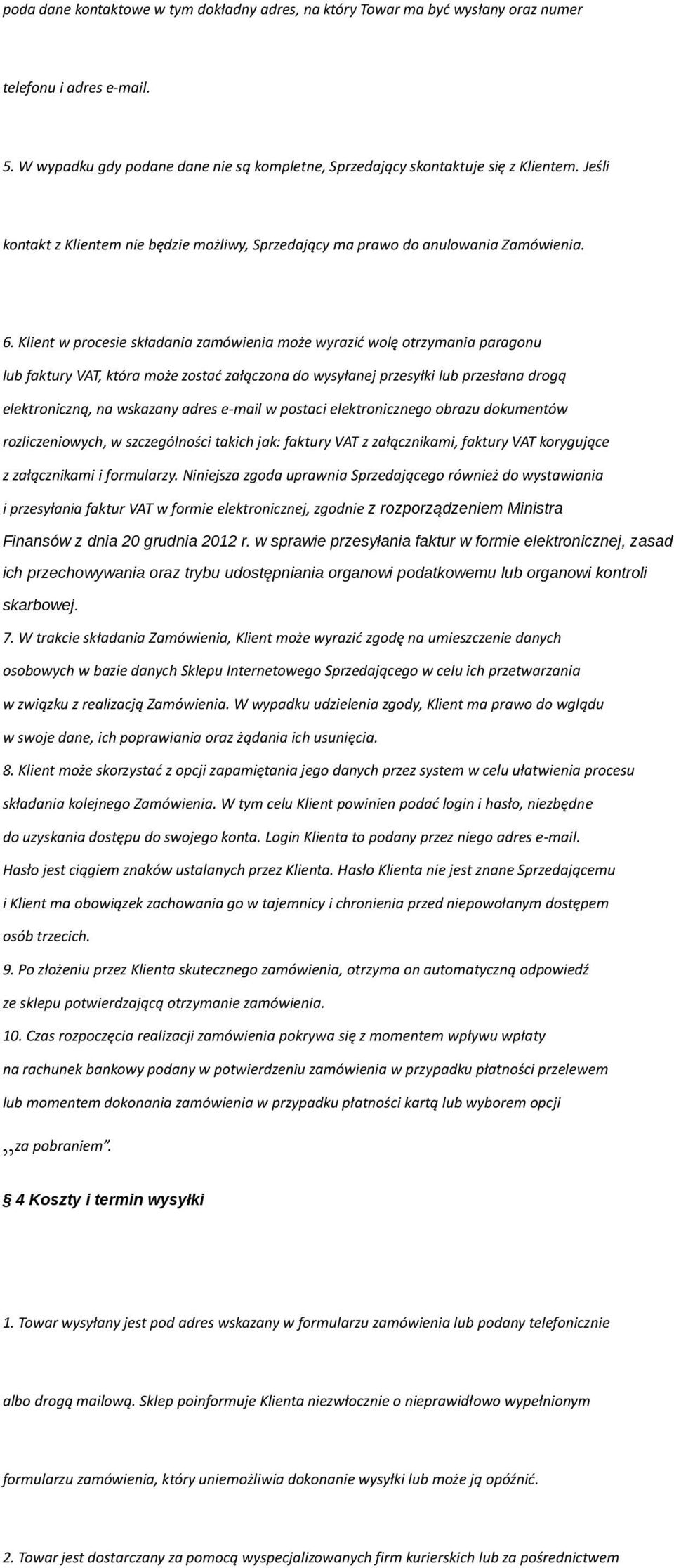 Klient w procesie składania zamówienia może wyrazić wolę otrzymania paragonu lub faktury VAT, która może zostać załączona do wysyłanej przesyłki lub przesłana drogą elektroniczną, na wskazany adres