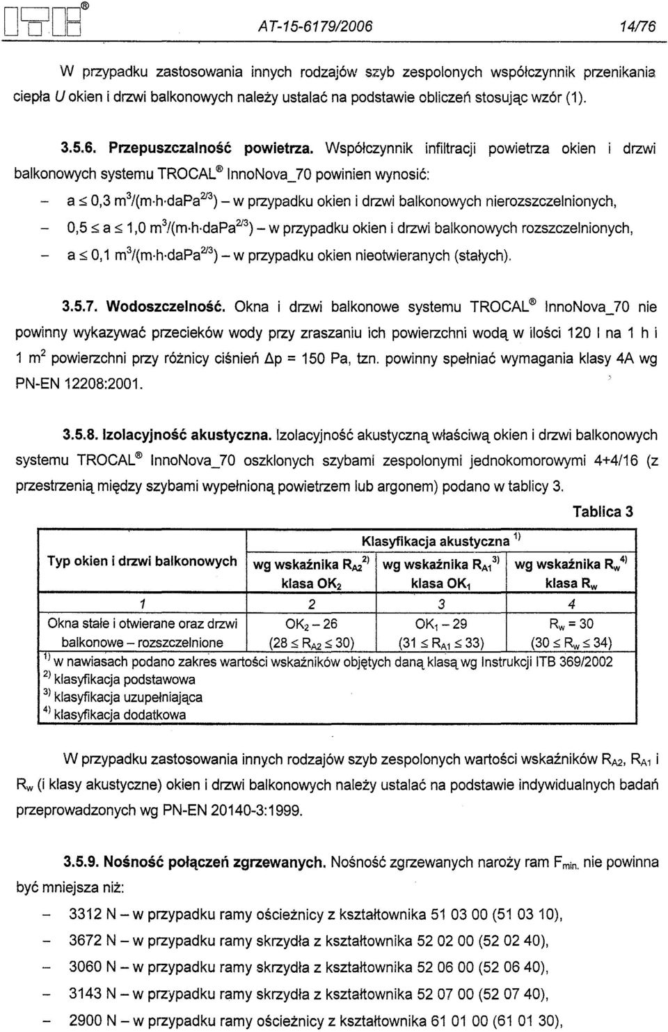 Wspólczynnik infiltracji powietrza okien i drzwi balkonowych systemu TROCAL nnonova_70 powinien wynosic: a ~ 0,3 m3/(m h dapa2l3) - w przypadku okien i drzwi balkonowych nierozszczelnionych, 0,5 ~ a