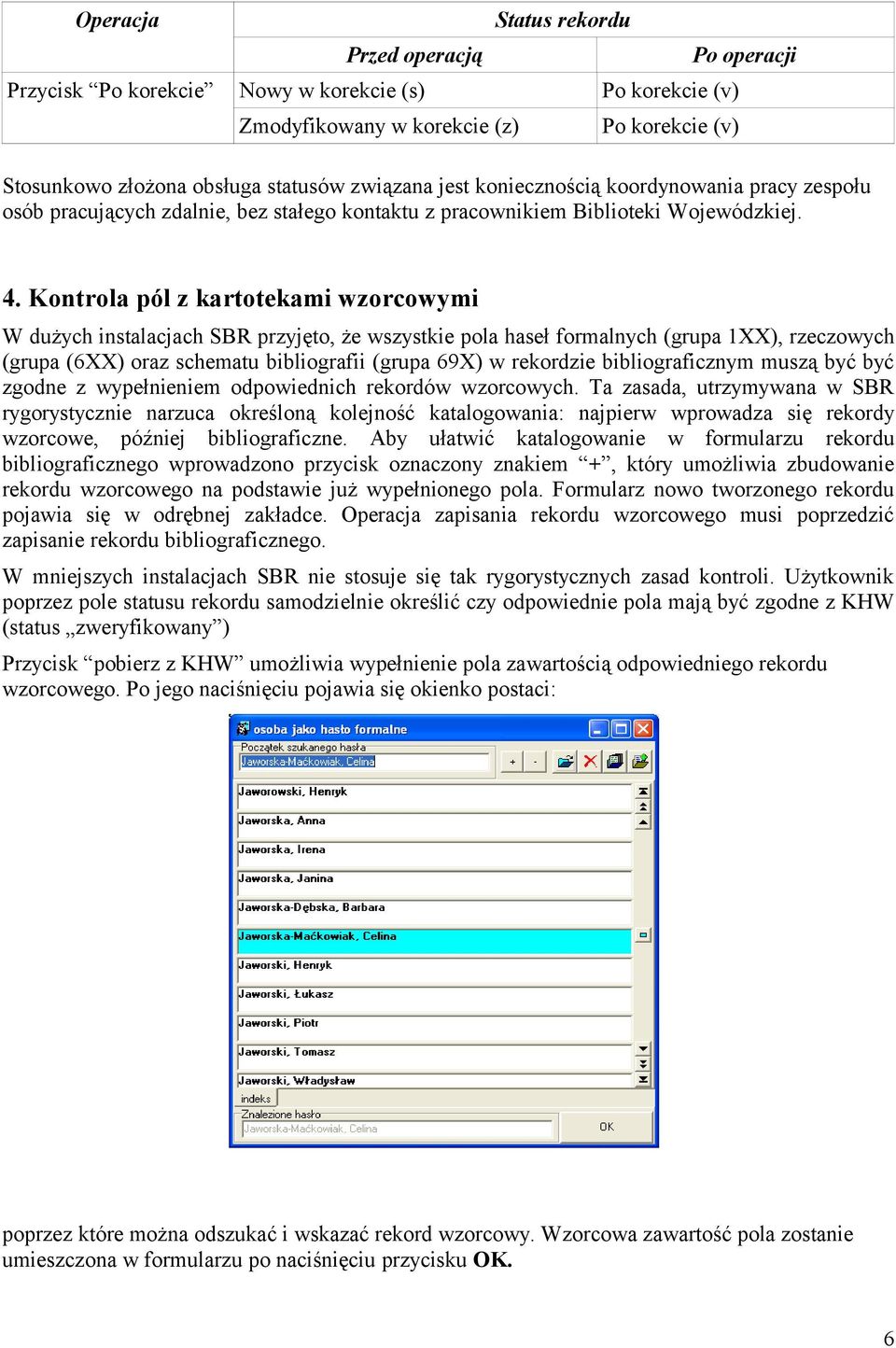 Kontrola pól z kartotekami wzorcowymi W dużych instalacjach SBR przyjęto, że wszystkie pola haseł formalnych (grupa 1XX), rzeczowych (grupa (6XX) oraz schematu bibliografii (grupa 69X) w rekordzie