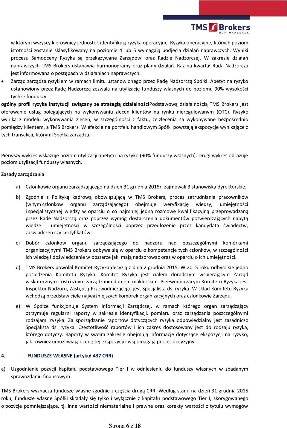 Raz na kwartał Rada Nadzorcza jest informowana o postępach w działaniach naprawczych. Zarząd zarządza ryzykiem w ramach limitu ustanowionego przez Radę Nadzorczą Spółki.