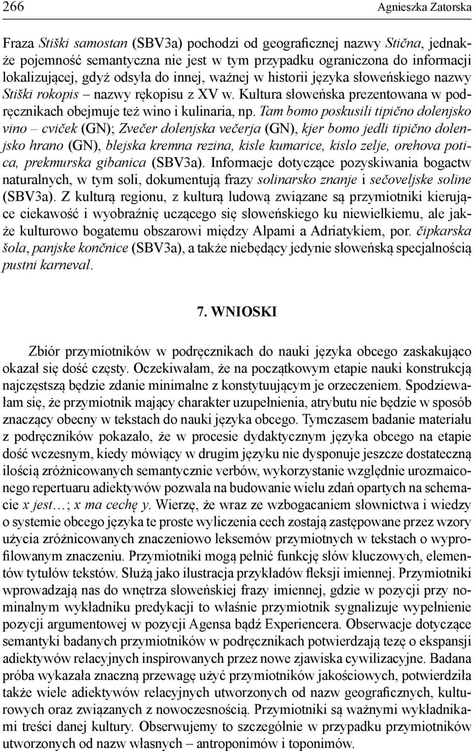 Tam bomo poskusili tipično dolenjsko vino cviček (GN); Zvečer dolenjska večerja (GN), kjer bomo jedli tipično dolenjsko hrano (GN), blejska kremna rezina, kisle kumarice, kislo zelje, orehova potica,