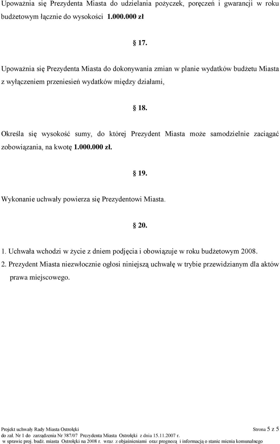 Określa się wysokość sumy, do której Prezydent Miasta moŝe samodzielnie zaciągać zobowiązania, na kwotę 1.000.000 zł. 19. Wykonanie uchwały powierza się Prezydentowi Miasta. 20. 1. Uchwała wchodzi w Ŝycie z dniem podjęcia i obowiązuje w roku budŝetowym 2008.