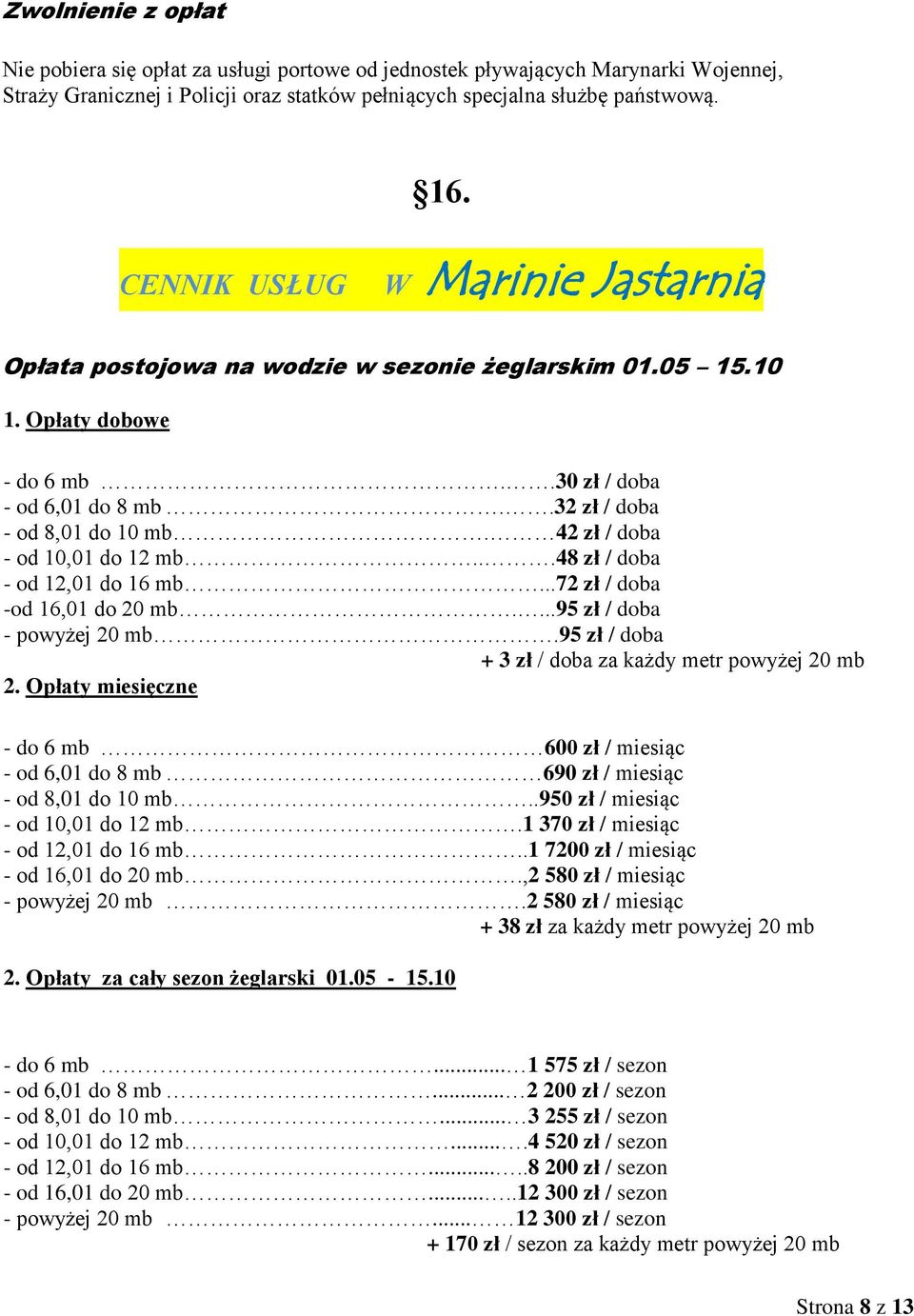 42 zł / doba - od 10,01 do 12 mb...48 zł / doba - od 12,01 do 16 mb...72 zł / doba -od 16,01 do 20 mb....95 zł / doba - powyżej 20 mb.95 zł / doba + 3 zł / doba za każdy metr powyżej 20 mb 2.