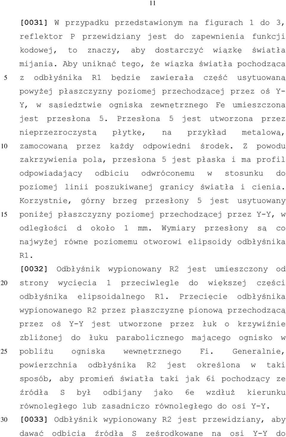 umieszczona jest przesłona. Przesłona jest utworzona przez nieprzezroczystą płytkę, na przykład metalową, zamocowaną przez każdy odpowiedni środek.