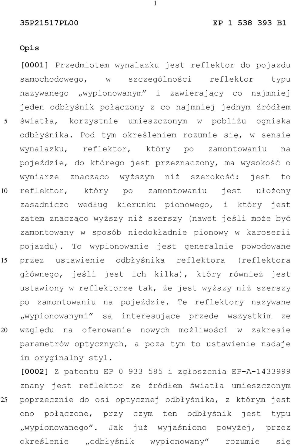 Pod tym określeniem rozumie się, w sensie wynalazku, reflektor, który po zamontowaniu na pojeździe, do którego jest przeznaczony, ma wysokość o wymiarze znacząco wyższym niż szerokość: jest to