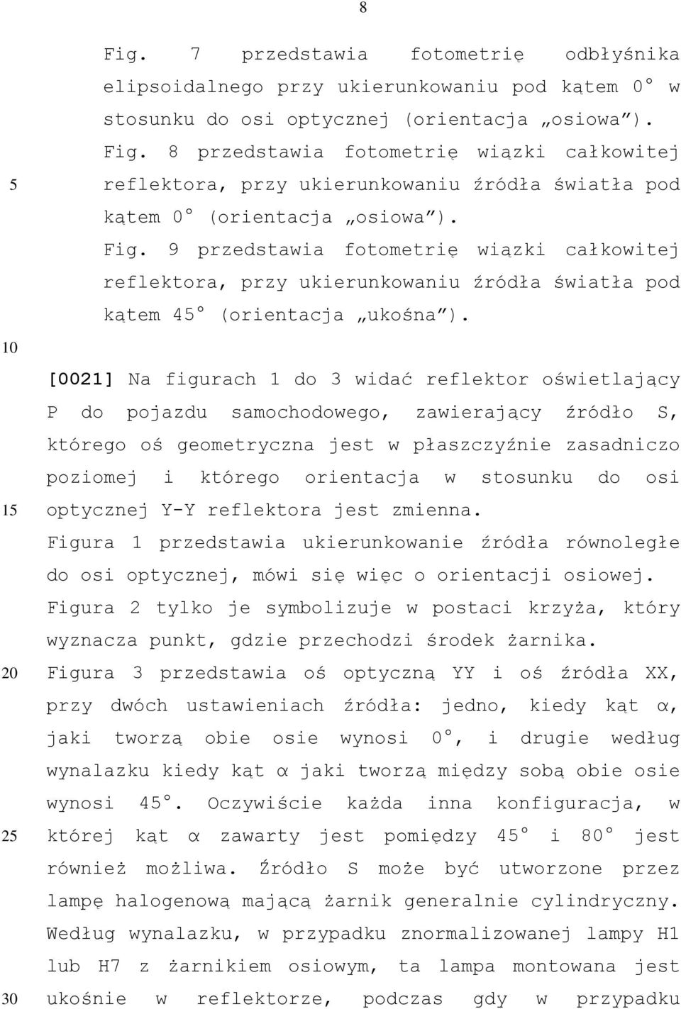 [0021] Na figurach 1 do 3 widać reflektor oświetlający P do pojazdu samochodowego, zawierający źródło S, którego oś geometryczna jest w płaszczyźnie zasadniczo poziomej i którego orientacja w