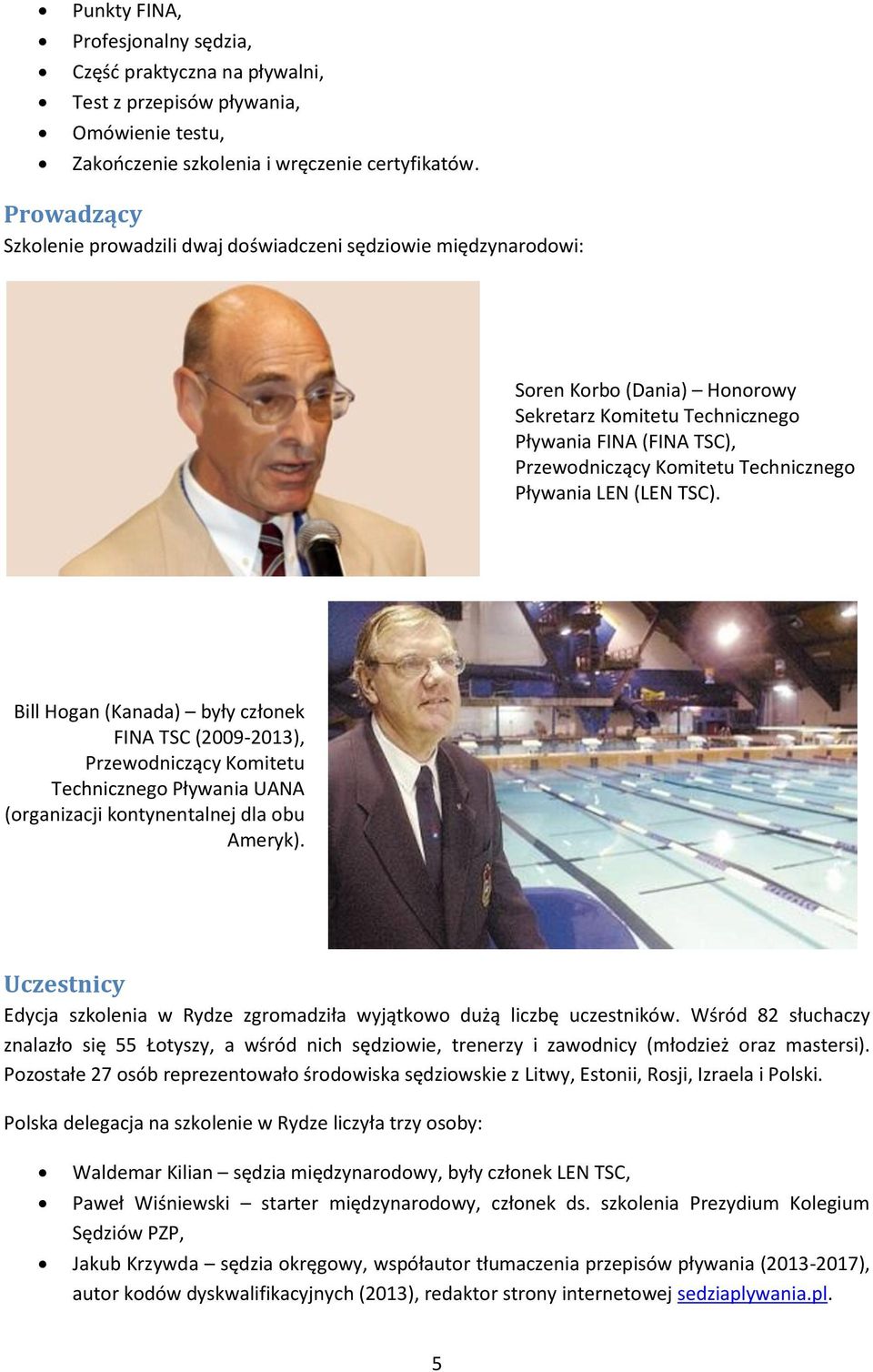 Pływania LEN (LEN TSC). Bill Hogan (Kanada) były członek FINA TSC (2009-2013), Przewodniczący Komitetu Technicznego Pływania UANA (organizacji kontynentalnej dla obu Ameryk).