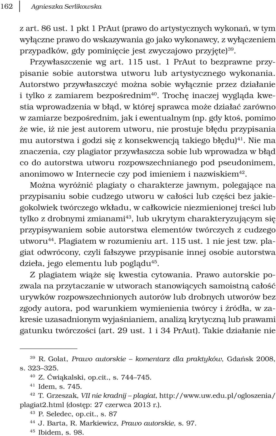 115 ust. 1 PrAut to bezprawne przypisanie sobie autorstwa utworu lub artystycznego wykonania. Autorstwo przywłaszczyć można sobie wyłącznie przez działanie i tylko z zamiarem bezpośrednim 40.