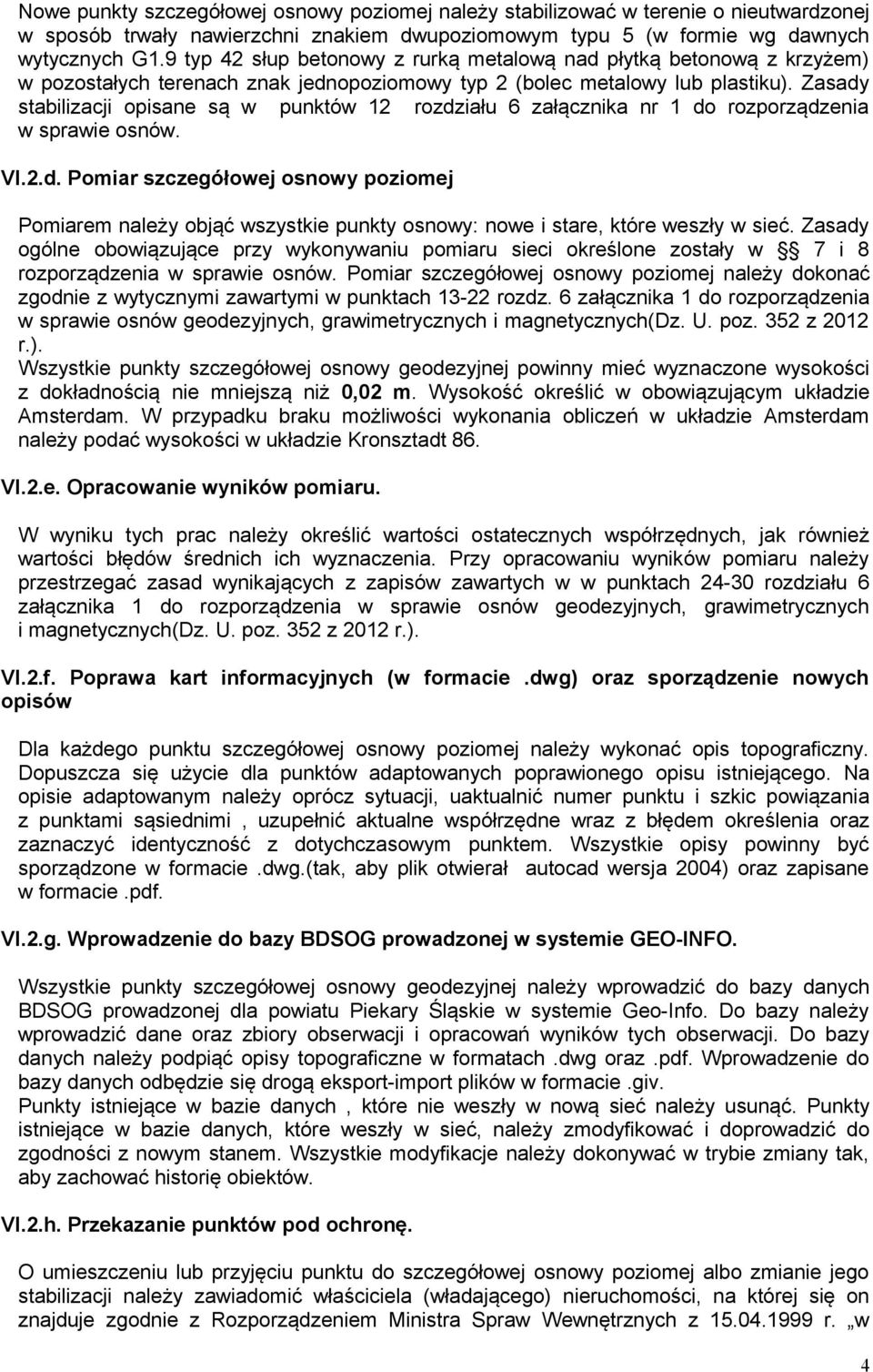 Zasady stabilizacji opisane są w punktów 12 rozdziału 6 załącznika nr 1 do rozporządzenia w sprawie osnów. VI.2.d. Pomiar szczegółowej osnowy poziomej Pomiarem należy objąć wszystkie punkty osnowy: nowe i stare, które weszły w sieć.