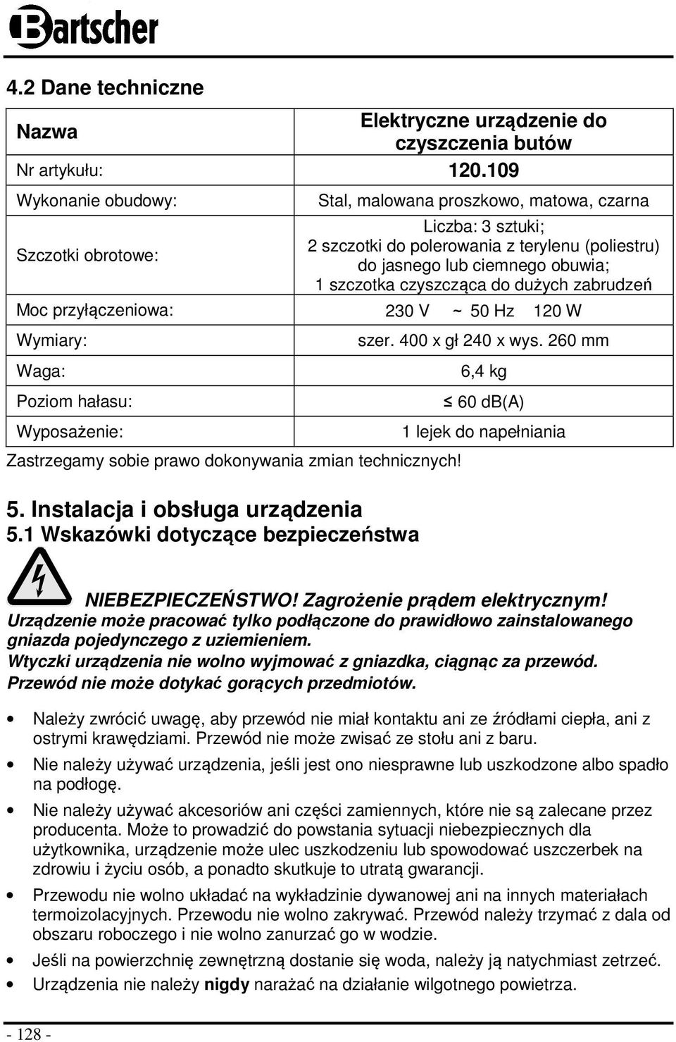 czyszcząca do dużych zabrudzeń Moc przyłączeniowa: 230 V ~ 50 Hz 120 W Wymiary: Waga: Poziom hałasu: Wyposażenie: Zastrzegamy sobie prawo dokonywania zmian technicznych! 5. Instalacja i obsługa urządzenia 5.