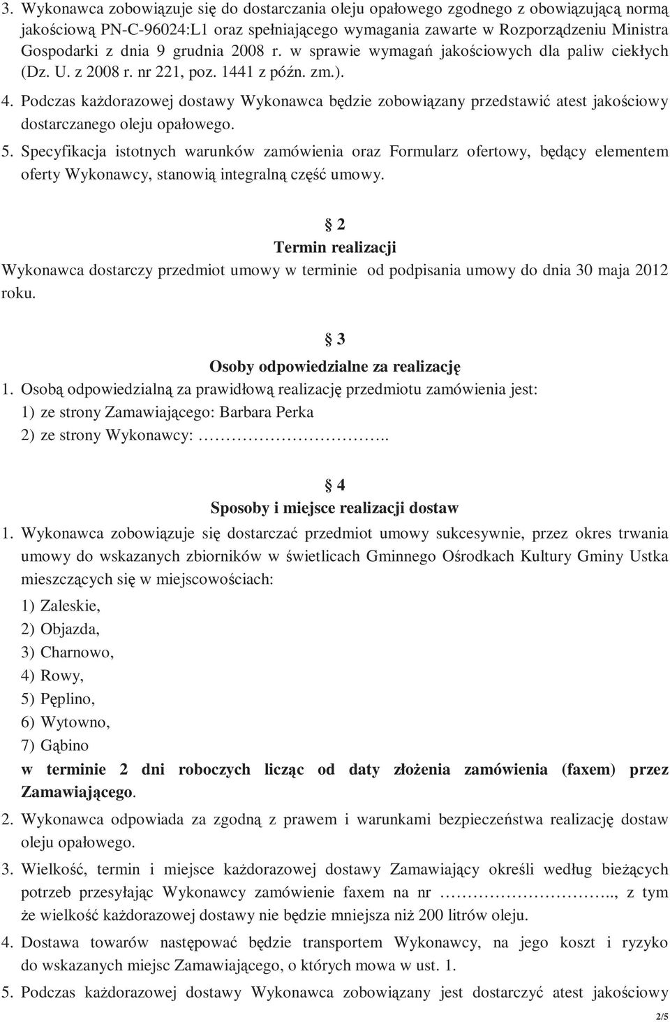 Podczas kaŝdorazowej dostawy Wykonawca będzie zobowiązany przedstawić atest jakościowy dostarczanego oleju opałowego. 5.