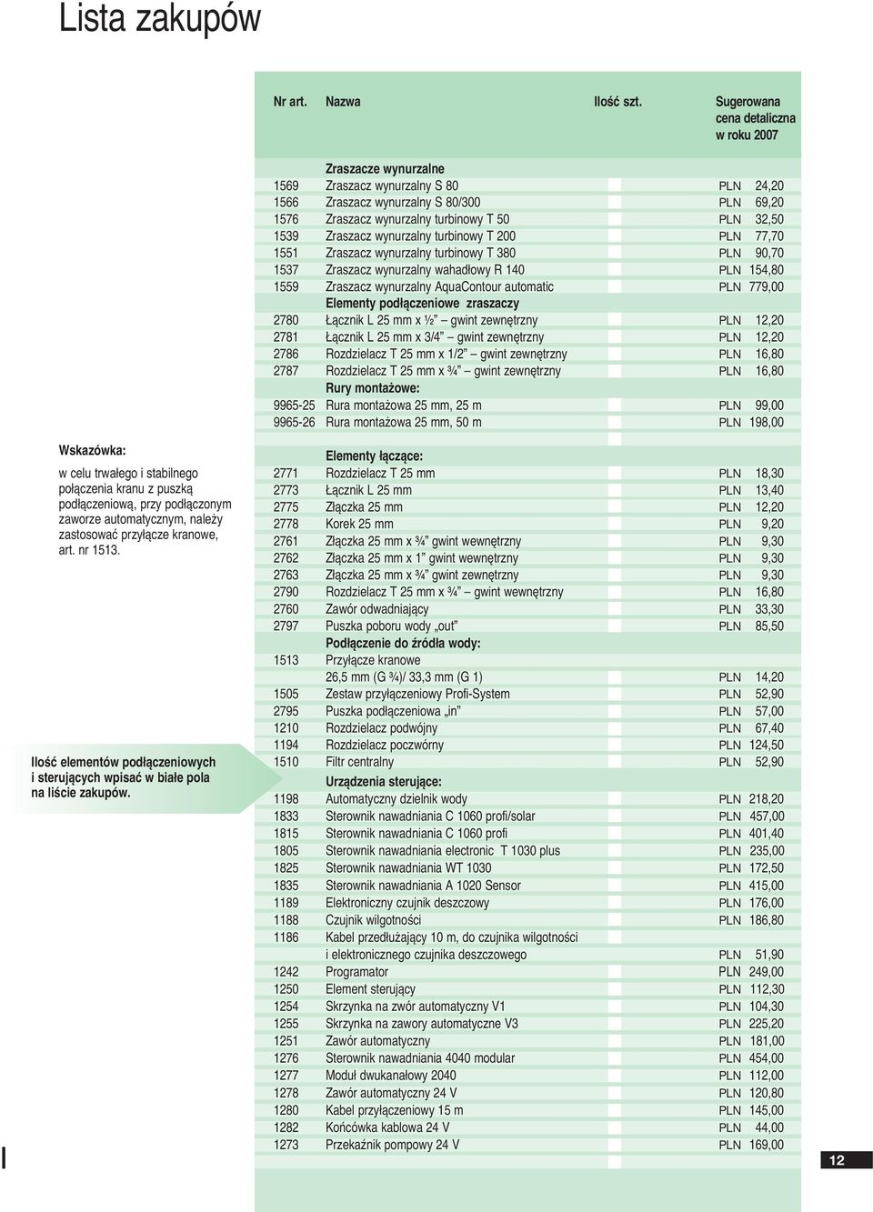 Sugerowana cena detaliczna w roku 2007 Zraszacze wynurzalne 1569 Zraszacz wynurzalny S 80 PLN 24,20 1566 Zraszacz wynurzalny S 80/300 PLN 69,20 1576 Zraszacz wynurzalny turbinowy PLN 32,50 1539