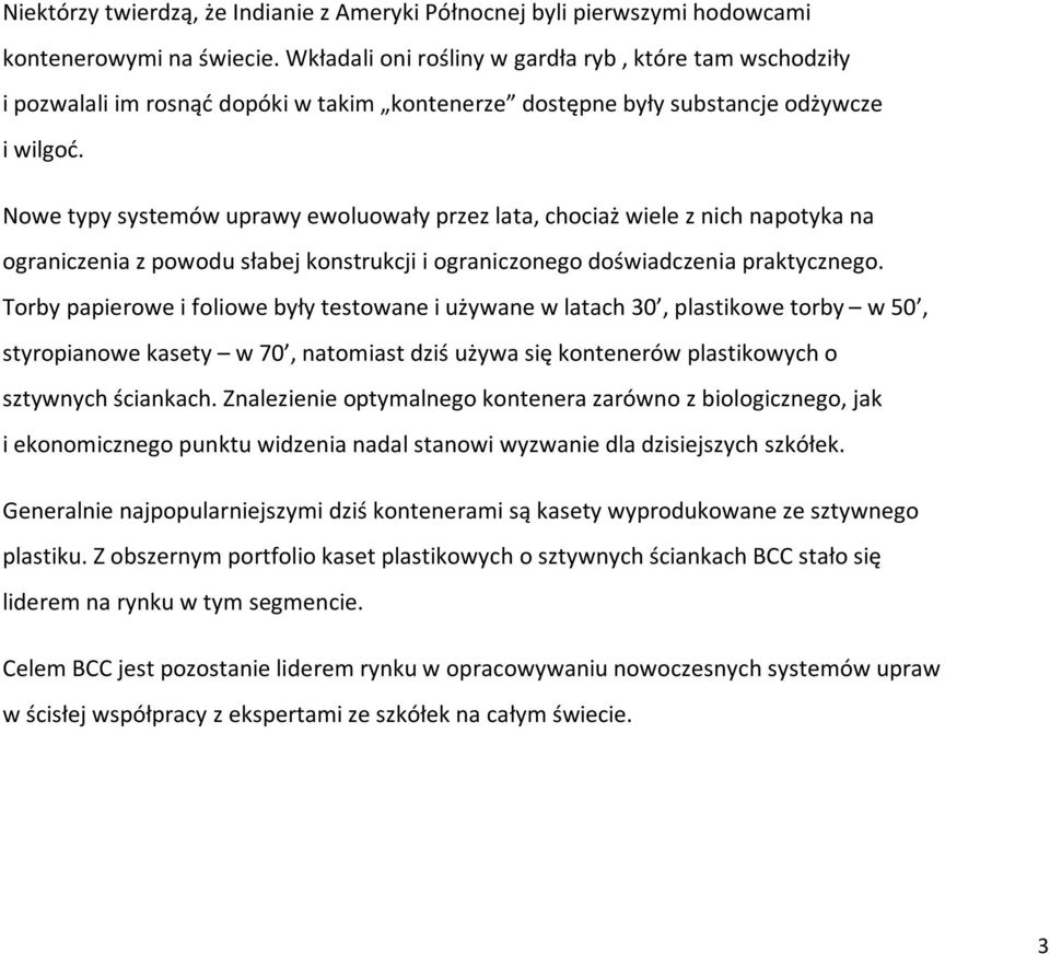 Nowe typy systemów uprawy ewoluowały przez lata, chociaż wiele z nich napotyka na ograniczenia z powodu słabej konstrukcji i ograniczonego doświadczenia praktycznego.