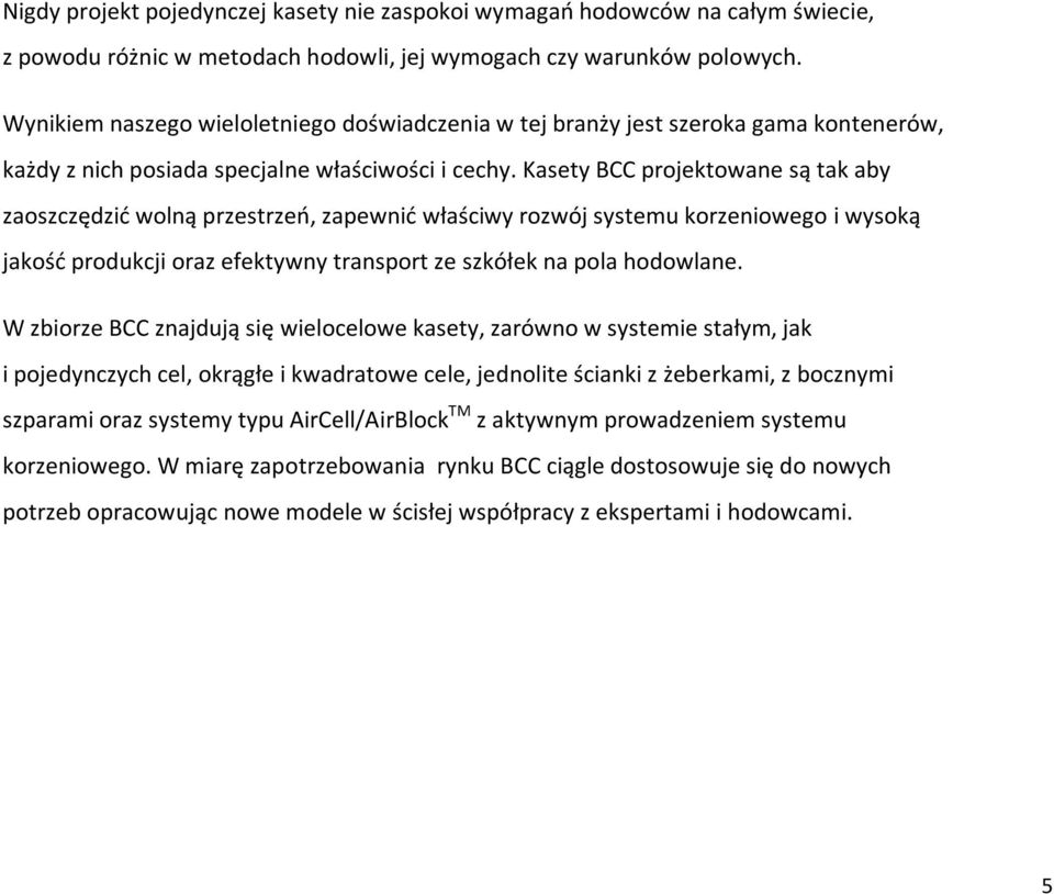 Kasety BCC projektowane są tak aby zaoszczędzić wolną przestrzeń, zapewnić właściwy rozwój systemu korzeniowego i wysoką jakość produkcji oraz efektywny transport ze szkółek na pola hodowlane.