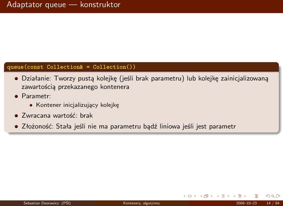 Parametr: Kontener inicjalizujący kolejkę Zwracana wartość: brak Złożoność: Stała jeśli nie ma