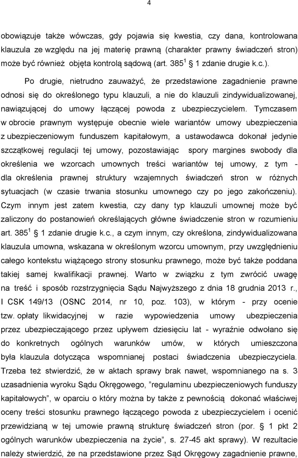 Po drugie, nietrudno zauważyć, że przedstawione zagadnienie prawne odnosi się do określonego typu klauzuli, a nie do klauzuli zindywidualizowanej, nawiązującej do umowy łączącej powoda z