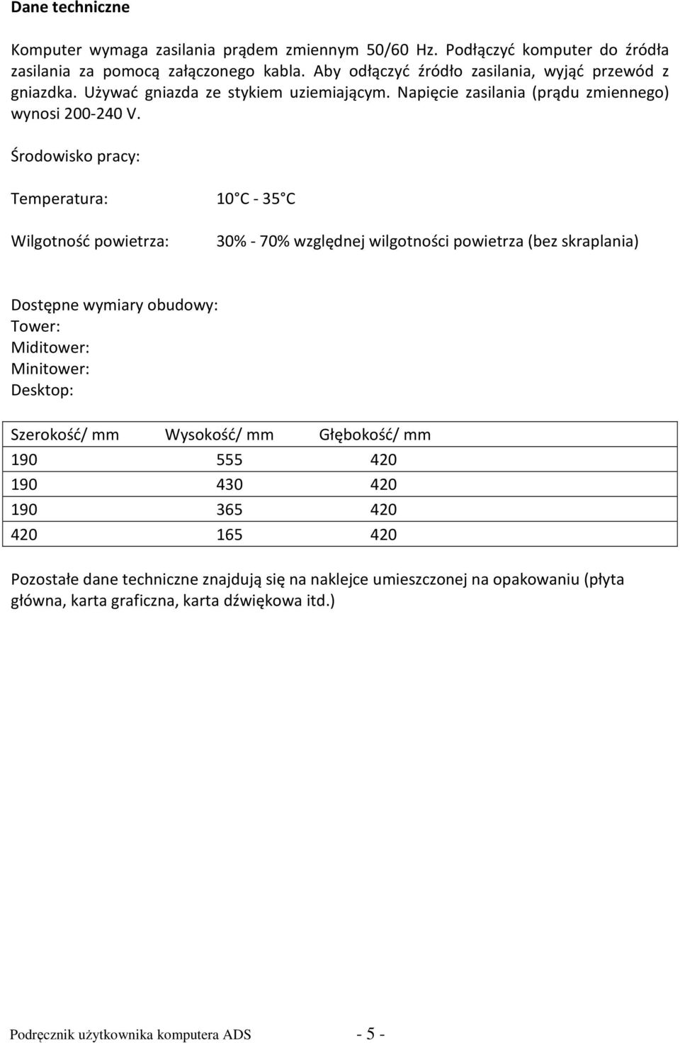 Środowisko pracy: Temperatura: 10 C - 35 C Wilgotność powietrza: 30% - 70% względnej wilgotności powietrza (bez skraplania) Dostępne wymiary obudowy: Tower: Miditower: Minitower: