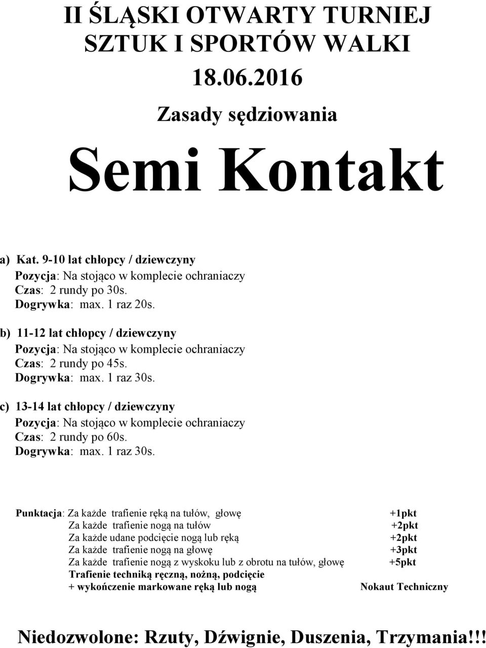 trafienie nogą na tułów Za każde udane podcięcie nogą lub ręką Za każde trafienie nogą na głowę Za każde trafienie nogą z wyskoku