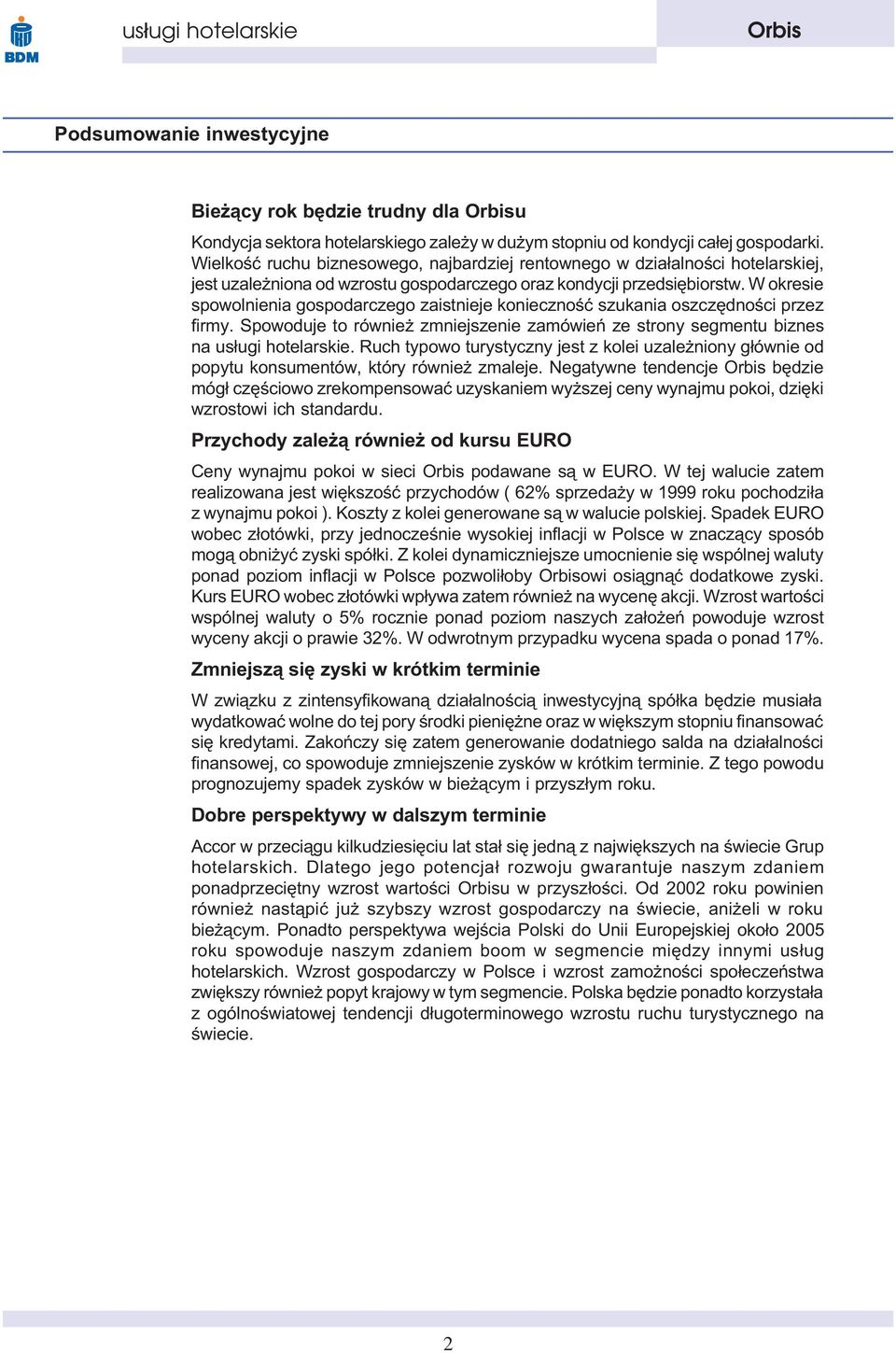 W okresie spowolnienia gospodarczego zaistnieje koniecznoœæ szukania oszczêdnoœci przez firmy. Spowoduje to równie zmniejszenie zamówieñ ze strony segmentu biznes na us³ugi hotelarskie.