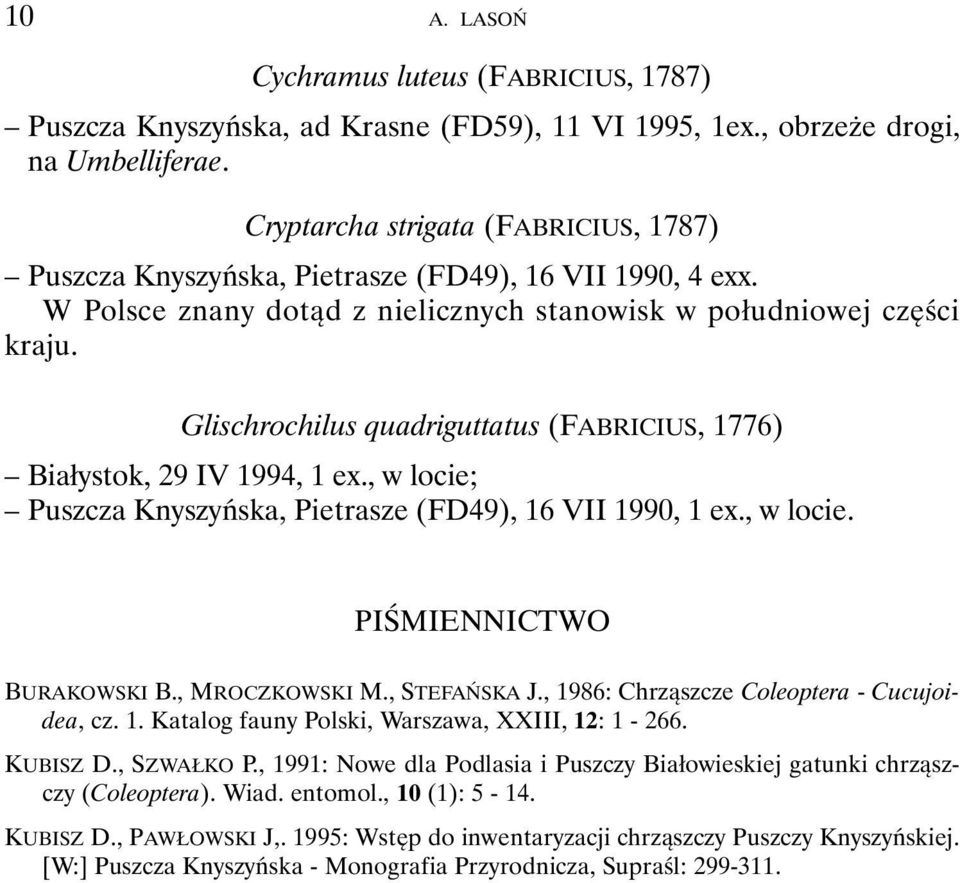 Glischrochilus quadriguttatus (FABRICIUS, 1776) Białystok, 29 IV 1994, 1 ex., w locie; Puszcza Knyszyńska, Pietrasze (FD49), 16 VII 1990, 1 ex., w locie. PIŚMIENNICTWO BURAKOWSKI B., MROCZKOWSKI M.