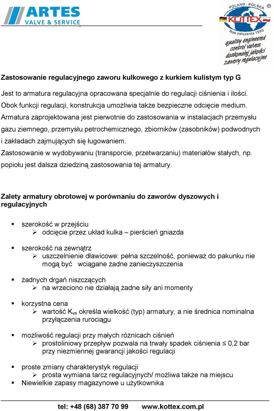 Armatura zaprojektowana jest pierwotnie do zastosowania w instalacjach przemysłu gazu ziemnego, przemysłu petrochemicznego, zbiorników (zasobników) podwodnych i zakładach zajmujących się ługowaniem.