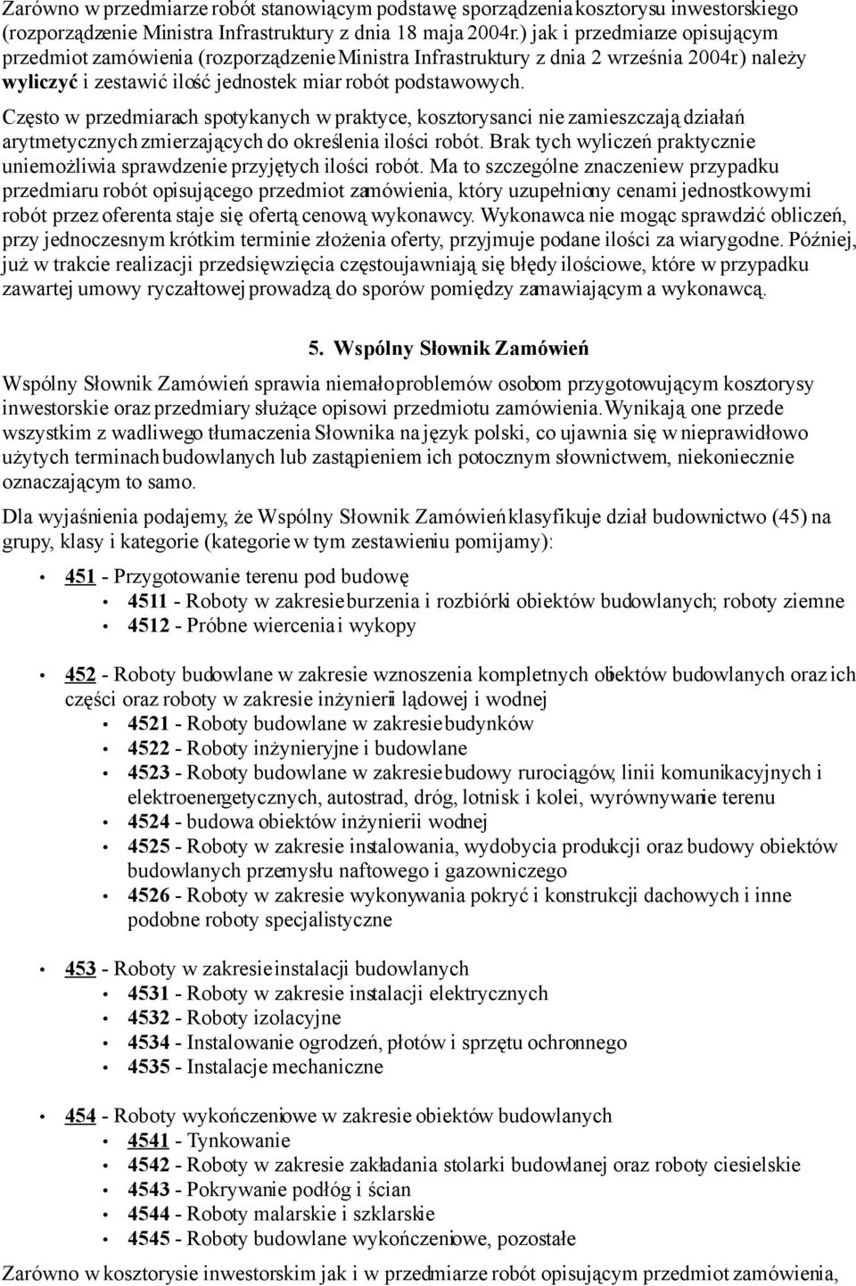 Często w przedmiarach spotykanych w praktyce, kosztorysanci nie zamieszczają działań arytmetycznych zmierzających do określenia ilości robót.