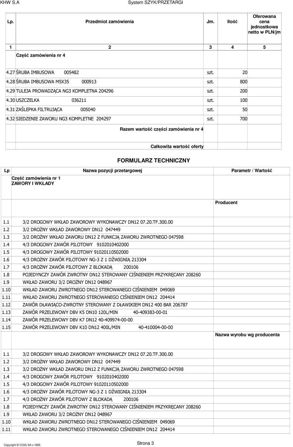 700 Razem wartość części zamówienia nr 4 Całkowita wartość oferty FORMULARZ TECHNICZNY Część zamówienia nr 1 ZAWORY I WKŁADY Producent 1.1 1.2 1.3 1.4 1.5 1.6 1.7 1.8 1.9 1.10 1.11 1.12 1.13 1.14 1.