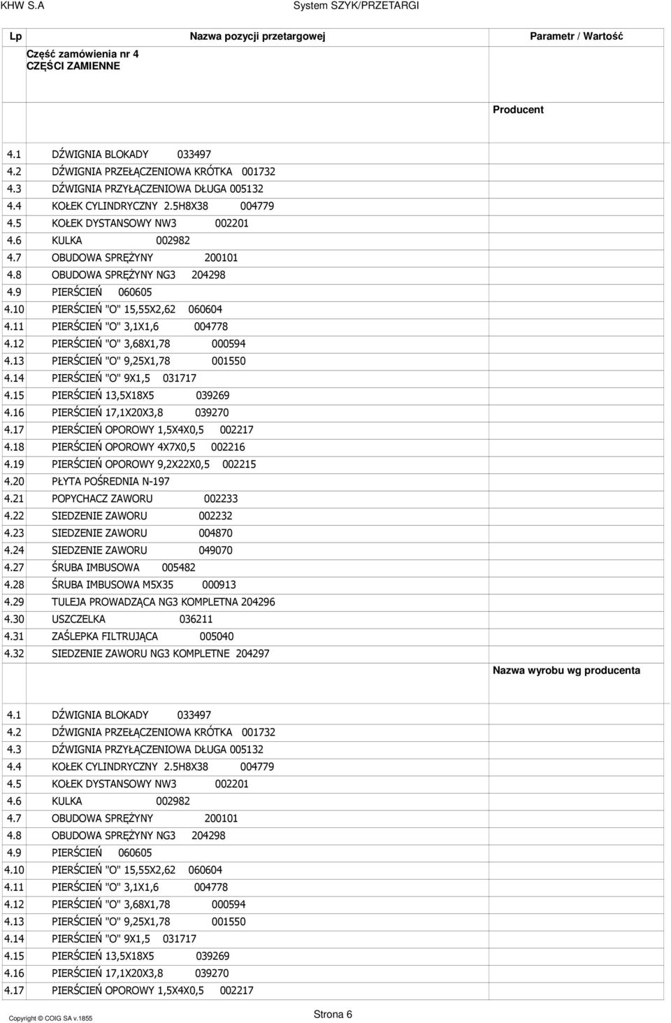 5H8X38 004779 KOŁEK DYSTANSOWY NW3 002201 KULKA 002982 OBUDOWA SPRĘŻYNY 200101 OBUDOWA SPRĘŻYNY NG3 204298 PIERŚCIEŃ 060605 PIERŚCIEŃ "O" 15,55X2,62 060604 PIERŚCIEŃ "O" 3,1X1,6 004778 PIERŚCIEŃ "O"