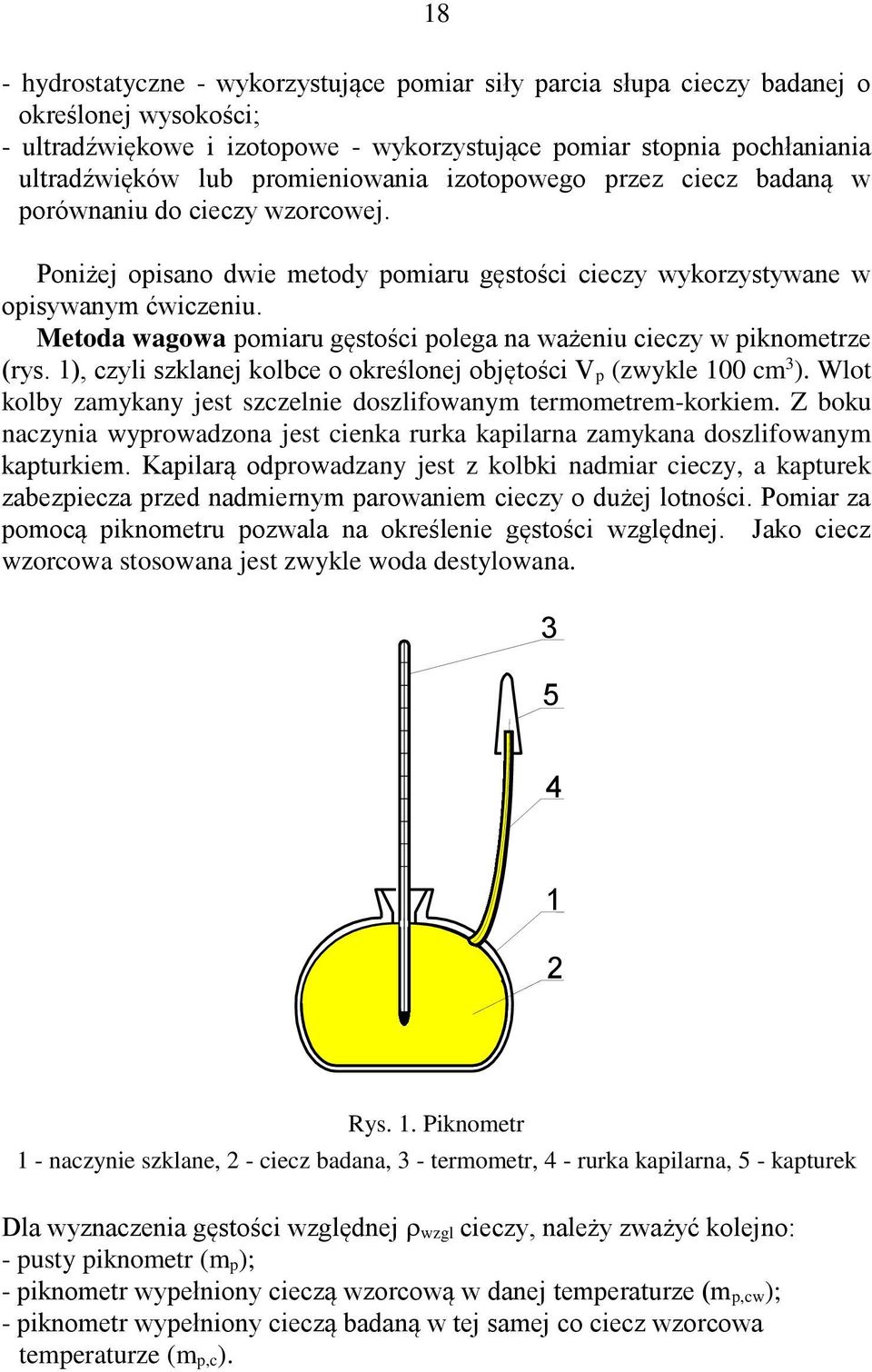 Metoda wagowa pomiaru gęstości polega na ważeniu cieczy w piknometrze (rys. 1), czyli szklanej kolbce o określonej objętości V p (zwykle 100 cm 3 ).