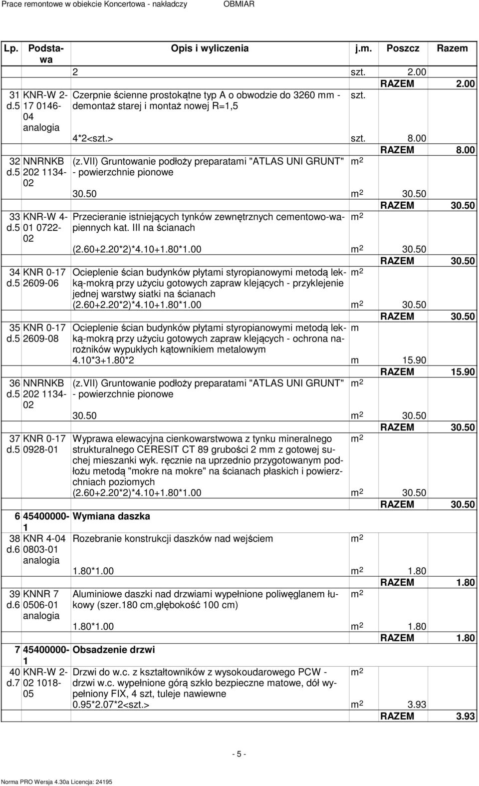 00 RAZEM 8.00 (z.vii) Gruntowanie podłoży preparatami "ATLAS UNI GRUNT" - powierzchnie pionowe 30.50 30.50 RAZEM 30.50 Przecieranie istniejących tynków zewnętrznych cementowo-wapiennych kat.