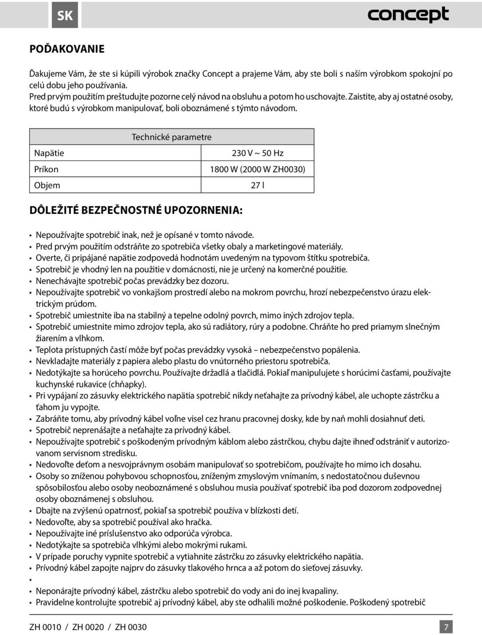 Napätie Príkon Objem Technické parametre 230 V ~ 50 Hz 1800 W (2000 W ZH0030) 27 l DÔLEŽITÉ BEZPEČNOSTNÉ UPOZORNENIA: Nepoužívajte spotrebič inak, než je opísané v tomto návode.