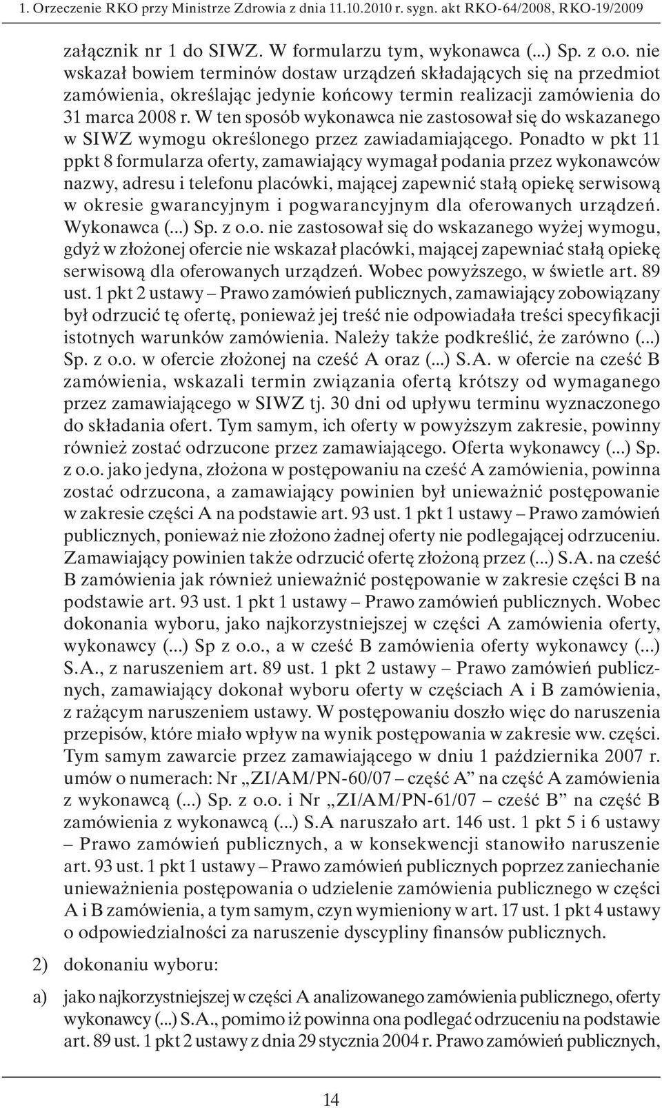 Ponadto w pkt 11 ppkt 8 formularza oferty, zamawiający wymagał podania przez wykonawców nazwy, adresu i telefonu placówki, mającej zapewnić stałą opiekę serwisową w okresie gwarancyjnym i