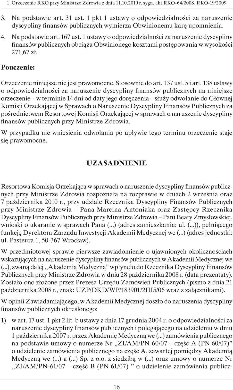 1 ustawy o odpowiedzialności za naruszenie dyscypliny finansów publicznych obciąża Obwinionego kosztami postępowania w wysokości 271,67 zł. Pouczenie: Orzeczenie niniejsze nie jest prawomocne.