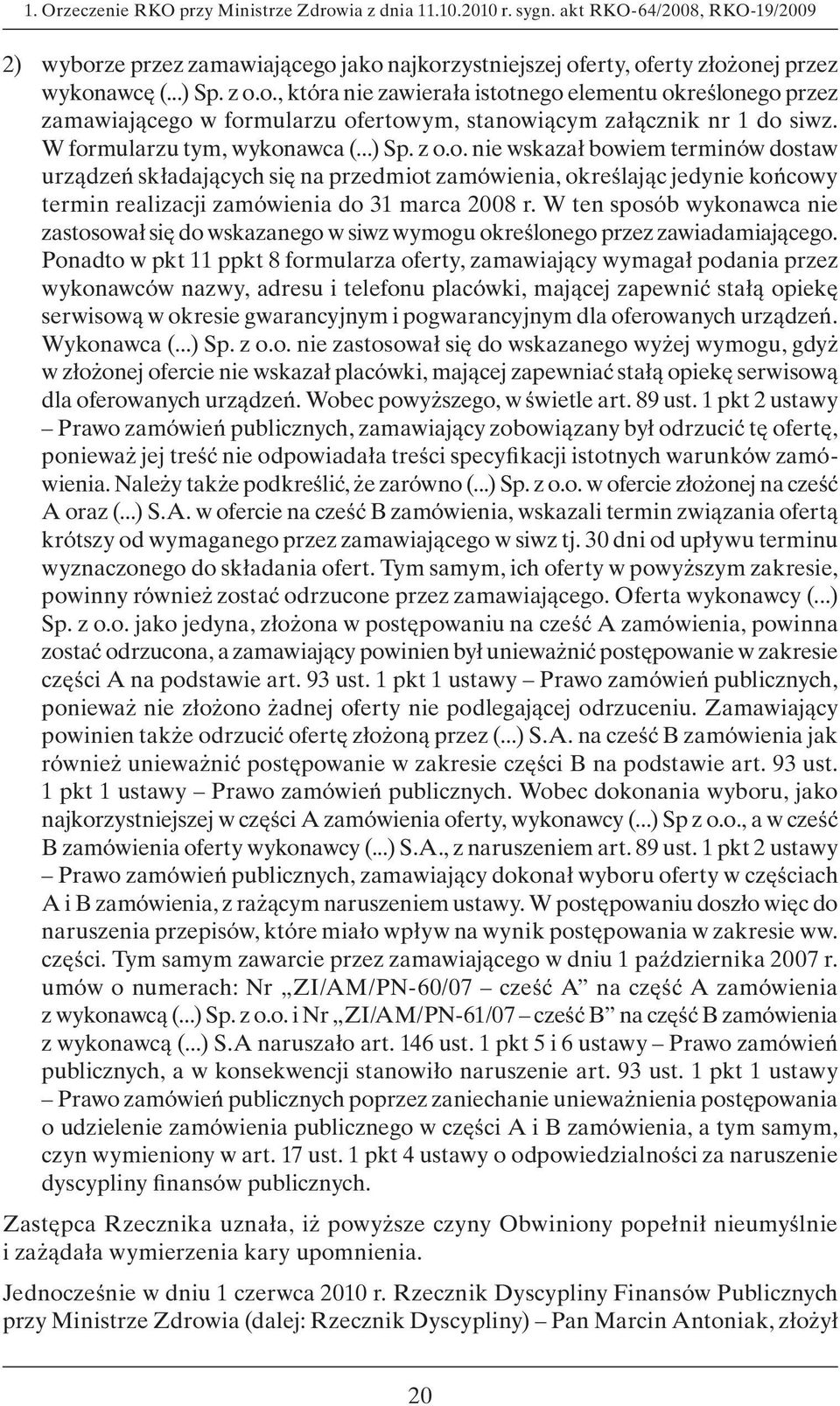 W ten sposób wykonawca nie zastosował się do wskazanego w siwz wymogu określonego przez zawiadamiającego.