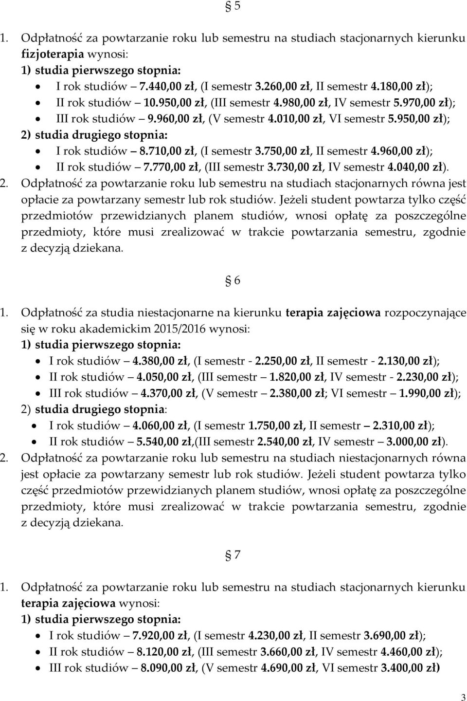 950,00 zł); 2) studia drugiego stopnia: I rok studiów 8.710,00 zł, (I semestr 3.750,00 zł, II semestr 4.960,00 zł); II rok studiów 7.770,00 zł, (III semestr 3.730,00 zł, IV semestr 4.040,00 zł). 2. Odpłatność za powtarzanie roku lub semestru na studiach stacjonarnych równa jest opłacie za powtarzany semestr lub rok studiów.