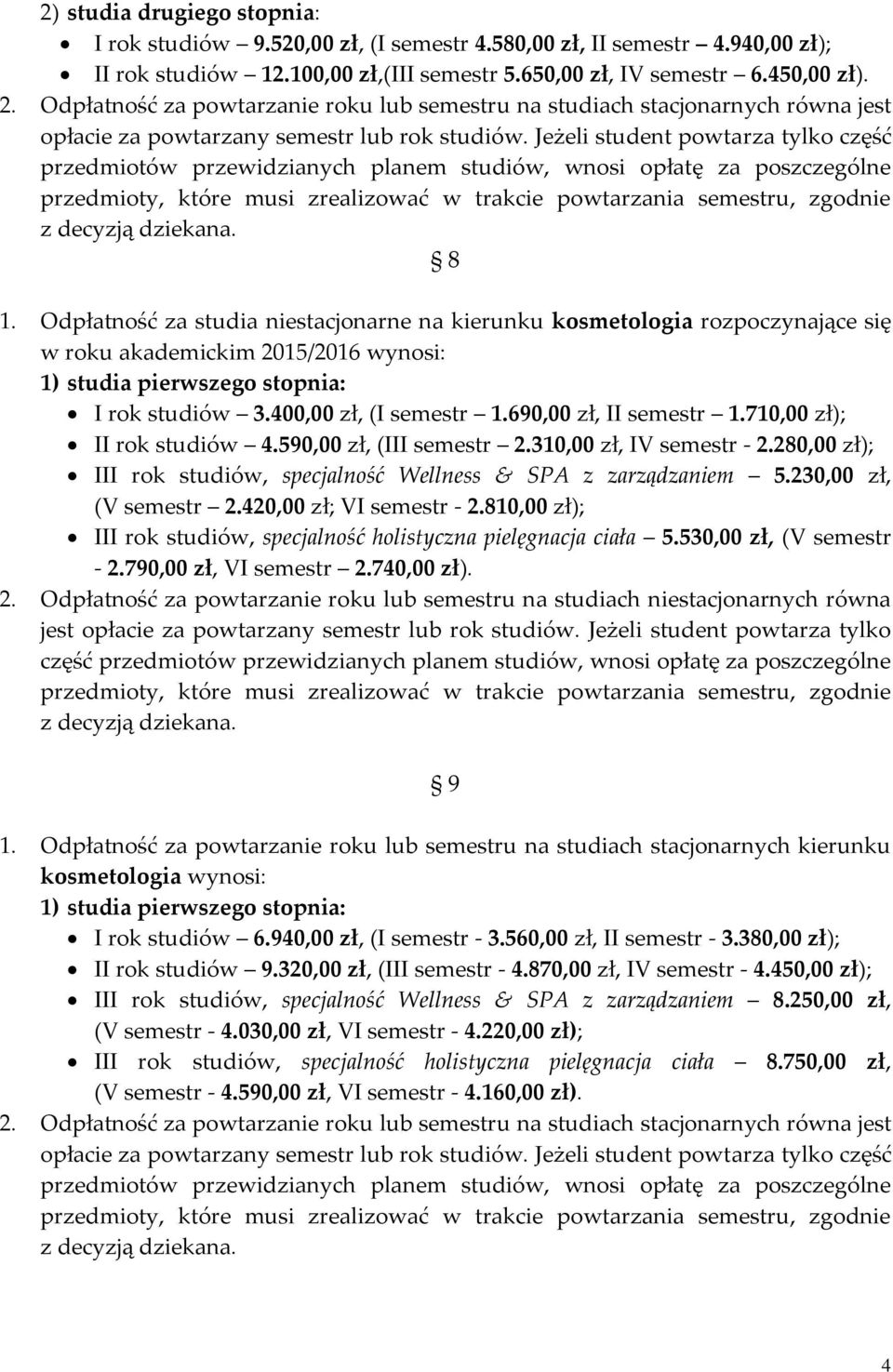 Jeżeli student powtarza tylko część przedmiotów przewidzianych planem studiów, wnosi opłatę za poszczególne przedmioty, które musi zrealizować w trakcie powtarzania semestru, zgodnie z decyzją