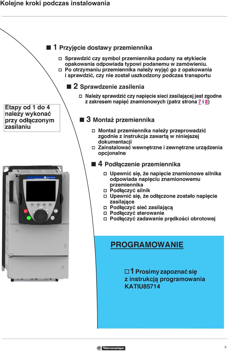 v Należy sprawdzić czy napięcie sieci zasilającej jest zgodne z zakresem napięć znamionowych (patrz strona 7 i 8) b 3 Montaż przemiennika v Montaż przemiennika należy przeprowadzić zgodnie z