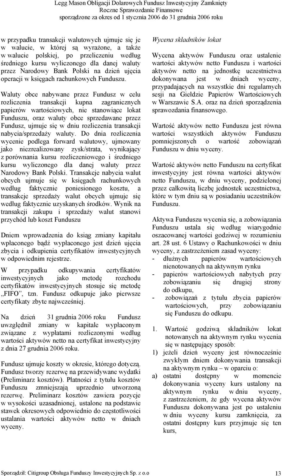 Waluty obce nabywane przez Fundusz w celu rozliczenia transakcji kupna zagranicznych papierów wartościowych, nie stanowiące lokat Funduszu, oraz waluty obce sprzedawane przez Fundusz, ujmuje się w