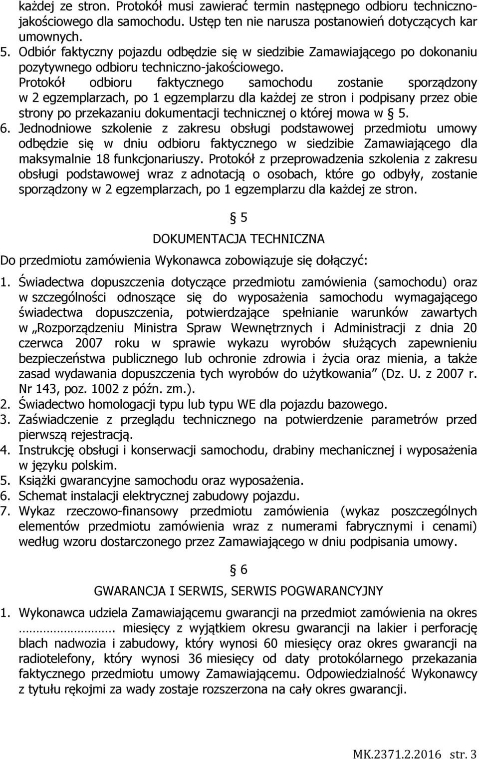 Protokół odbioru faktycznego samochodu zostanie sporządzony w 2 egzemplarzach, po 1 egzemplarzu dla każdej ze stron i podpisany przez obie strony po przekazaniu dokumentacji technicznej o której mowa