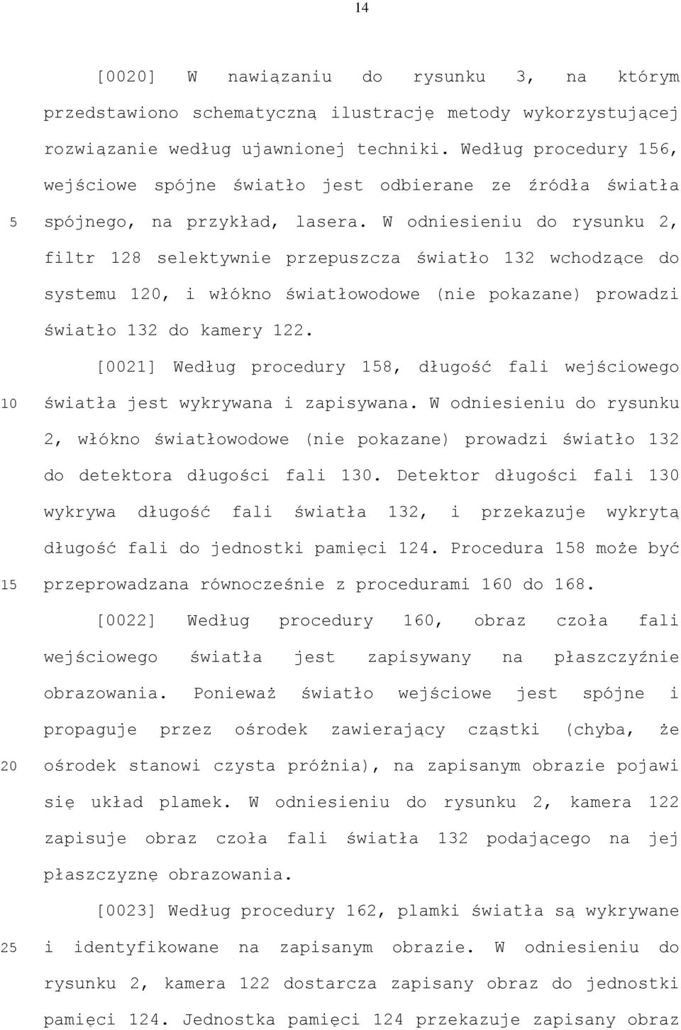 W odniesieniu do rysunku 2, filtr 128 selektywnie przepuszcza światło 132 wchodzące do systemu 1, i włókno światłowodowe (nie pokazane) prowadzi światło 132 do kamery 122.