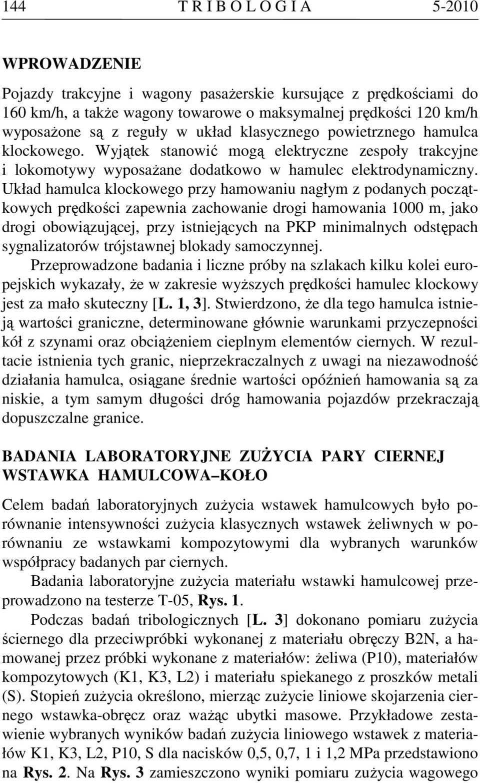 Układ hamulca klockowego przy hamowaniu nagłym z podanych początkowych prędkości zapewnia zachowanie drogi hamowania 1000 m, jako drogi obowiązującej, przy istniejących na PKP minimalnych odstępach