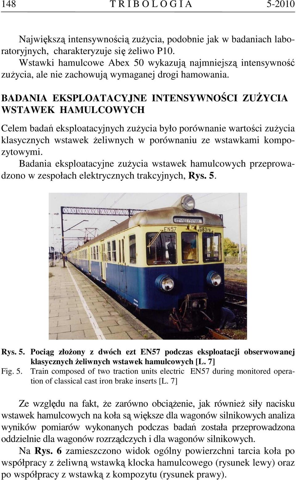 BADANIA EKSPLOATACYJNE INTENSYWNOŚCI ZUśYCIA WSTAWEK HAMULCOWYCH Celem badań eksploatacyjnych zuŝycia było porównanie wartości zuŝycia klasycznych wstawek Ŝeliwnych w porównaniu ze wstawkami