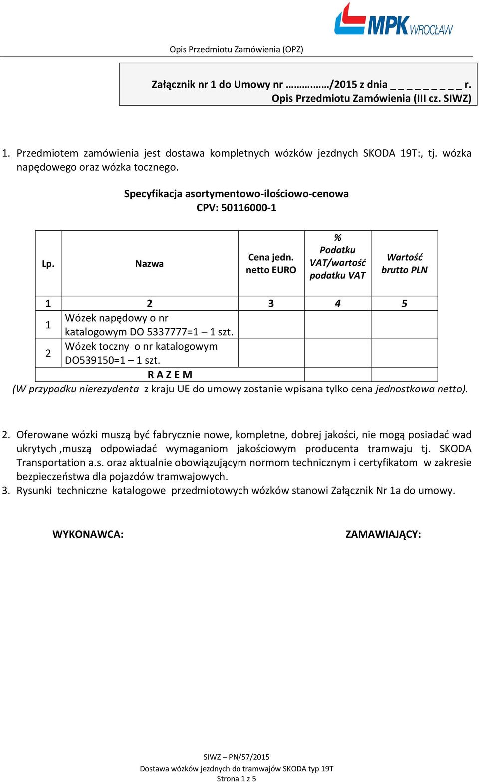 netto EURO % Podatku VAT/wartość podatku VAT Wartość brutto PLN 1 2 3 4 5 1 Wózek napędowy o nr katalogowym DO 5337777=1 1 szt. 2 Wózek toczny o nr katalogowym DO539150=1 1 szt.