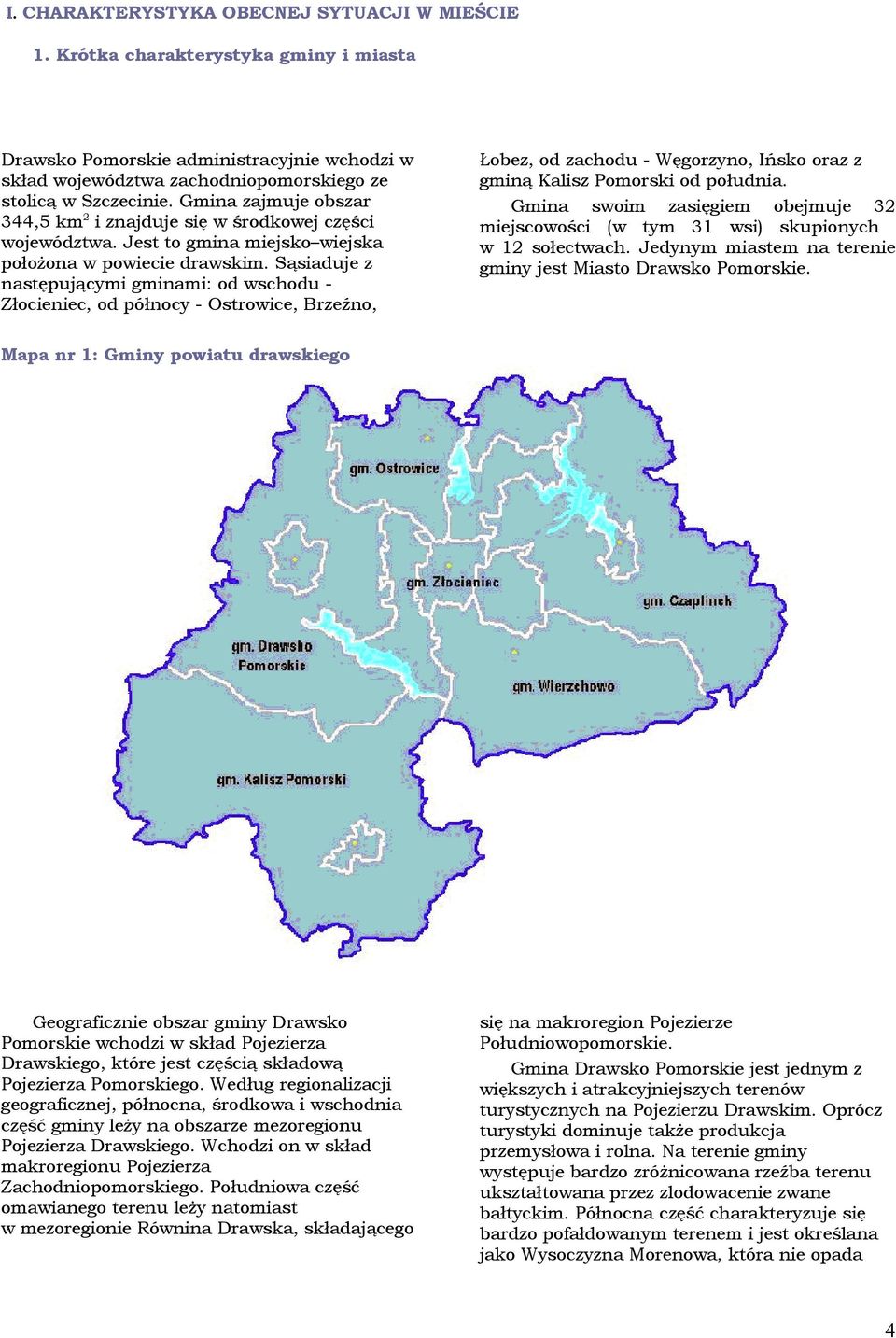 Sąsaduje z następującym gmnam: d schdu Złcenec, d półncy Ostrce, Brzeźn, Łbez, d zachdu Węgrzyn, Ińsk raz z gmną Kalsz Pmrsk d płudna.