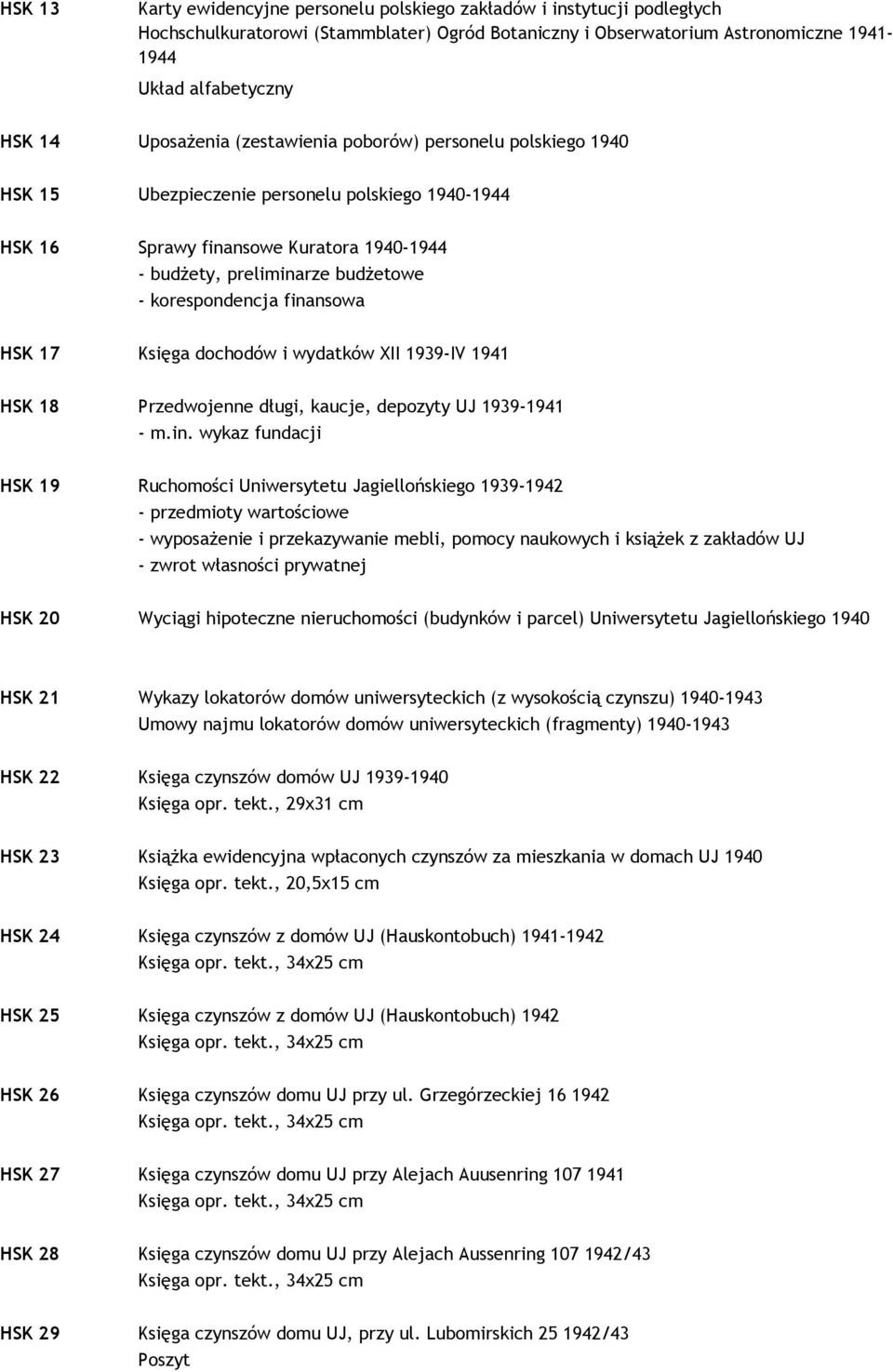 finansowa HSK 17 Księga dochodów i wydatków XII 1939-IV 1941 HSK 18 Przedwojenne długi, kaucje, depozyty UJ 1939-1941 - m.in. wykaz fundacji HSK 19 Ruchomości Uniwersytetu Jagiellońskiego 1939-1942 -