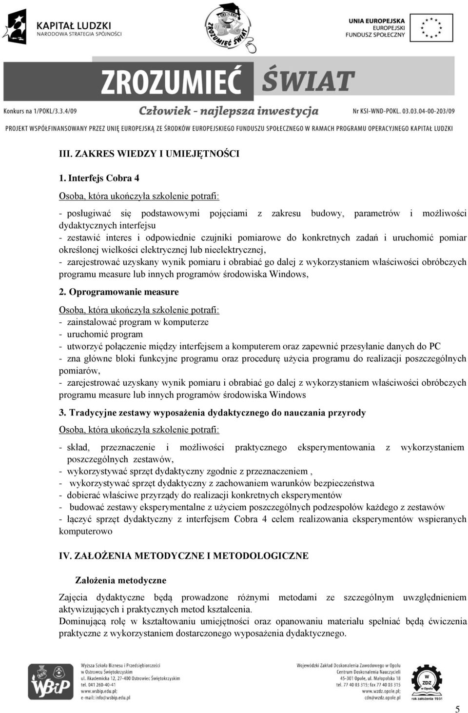 czujniki pomiarowe do konkretnych zadań i uruchomić pomiar określonej wielkości elektrycznej lub nieelektrycznej, - zarejestrować uzyskany wynik pomiaru i obrabiać go dalej z wykorzystaniem