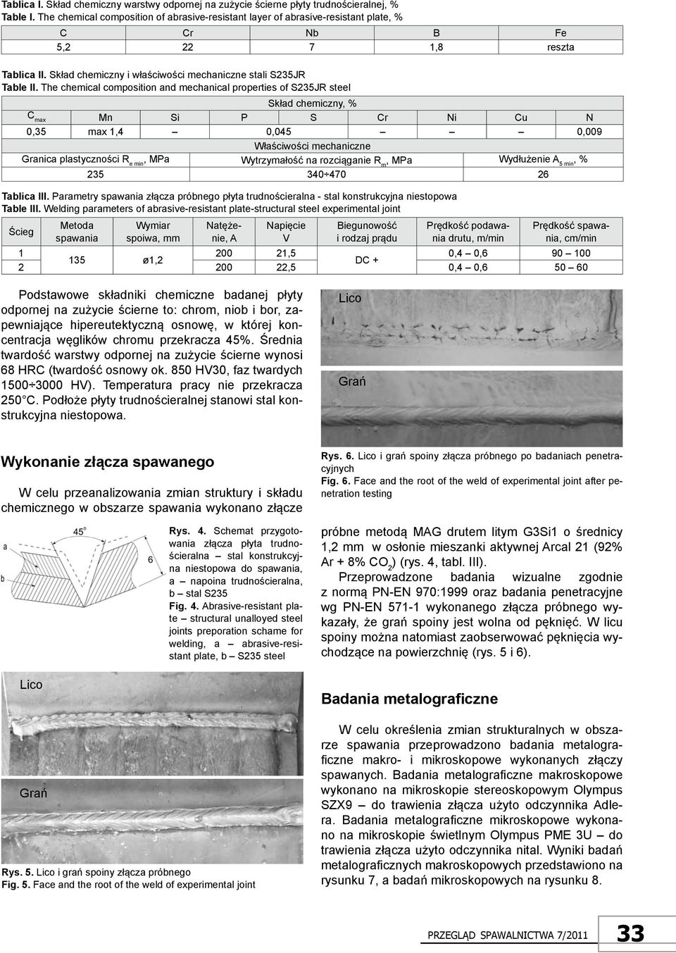 The chemical composition and mechanical properties of S235JR steel Skład chemiczny, % C max Mn Si P S Cr Ni Cu N 0,35 max 1,4 0,045 0,009 Właściwości mechaniczne Granica plastyczności R e min, MPa