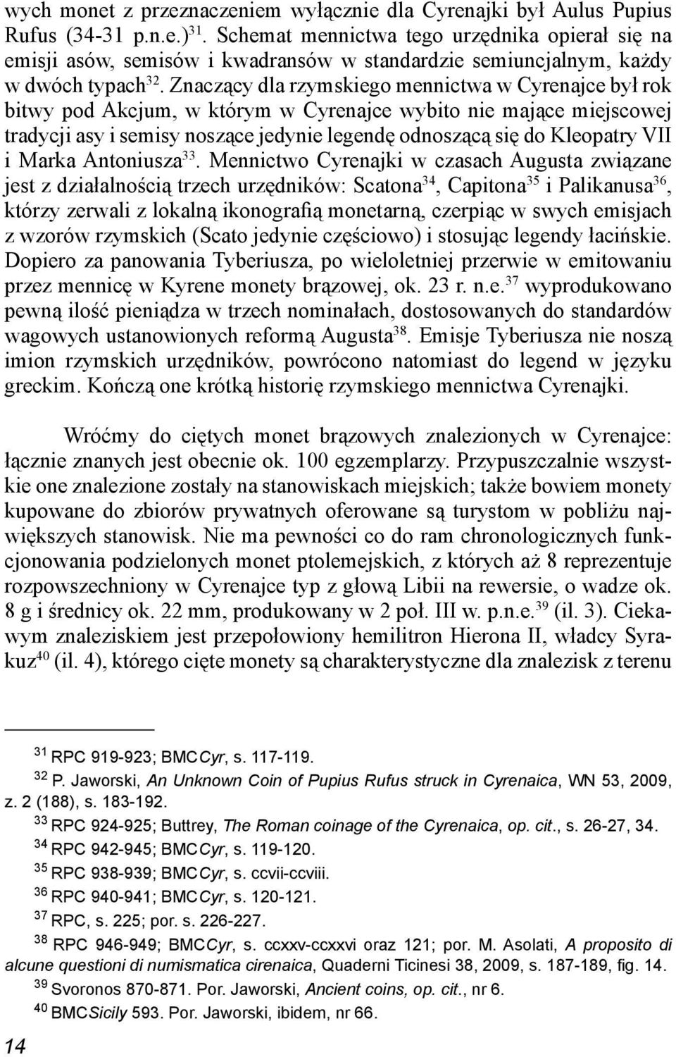 Znaczący dla rzymskiego mennictwa w Cyrenajce był rok bitwy pod Akcjum, w którym w Cyrenajce wybito nie mające miejscowej tradycji asy i semisy noszące jedynie legendę odnoszącą się do Kleopatry VII