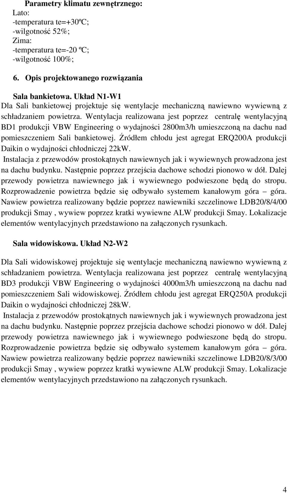 Wentylacja realizowana jest poprzez centralę wentylacyjną BD1 produkcji VBW Engineering o wydajności 2800m3/h umieszczoną na dachu nad pomieszczeniem Sali bankietowej.