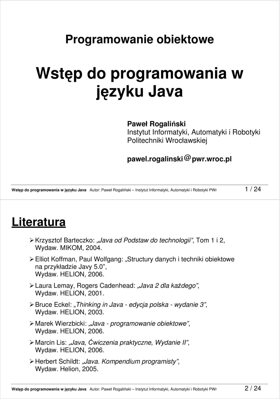 MIKOM, 2004. Elliot Koffman, Paul Wolfgang: Structury danych i techniki obiektowe na przykładzie Javy 5.0, Wydaw. HELION, 2006. Laura Lemay, Rogers Cadenhead: Java 2 dla kaŝdego, Wydaw. HELION, 2001.